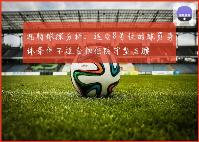 孔特球探分析:适合8号位的球员身体条件不适合担任防守型后腰