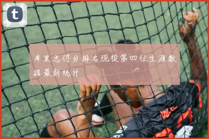 库里总得分排名现役第四位生涯数据最新统计