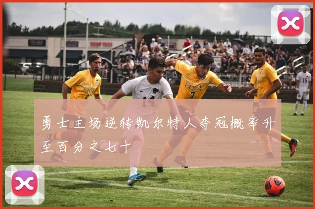 勇士主场逆转凯尔特人夺冠概率升至百分之七十