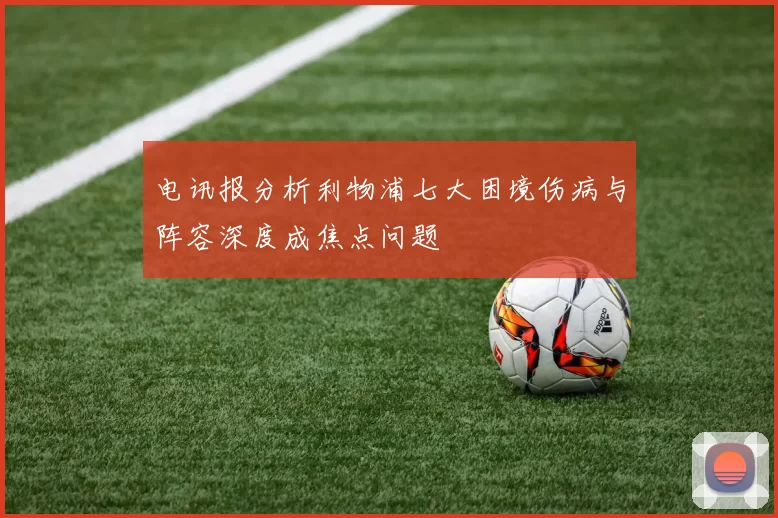电讯报分析利物浦七大困境伤病与阵容深度成焦点问题