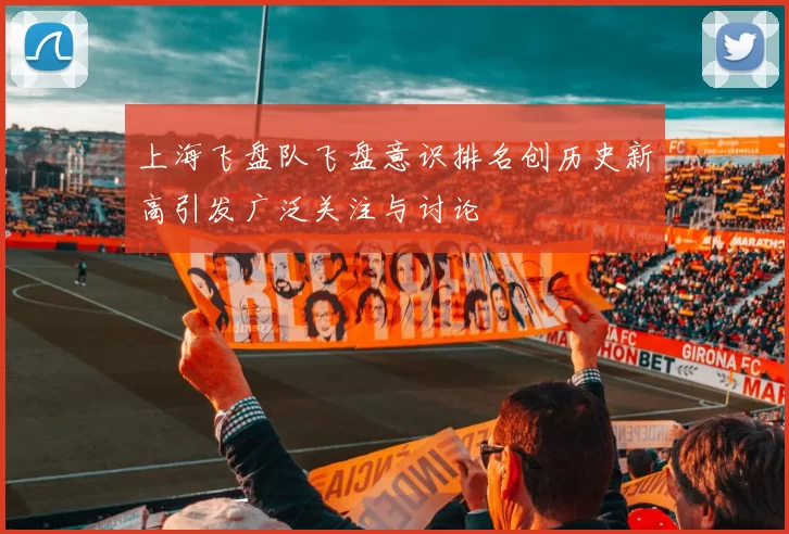 上海飞盘队飞盘意识排名创历史新高引发广泛关注与讨论