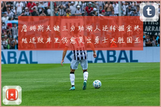 詹姆斯关键三分助湖人逆转掘金终结连败库里伤愈复出勇士大胜国王重返西部前八