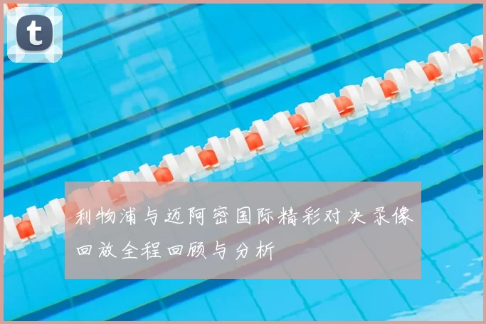 利物浦与迈阿密国际精彩对决录像回放全程回顾与分析