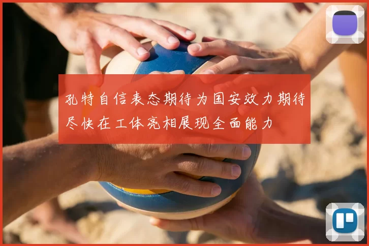 孔特自信表态期待为国安效力期待尽快在工体亮相展现全面能力