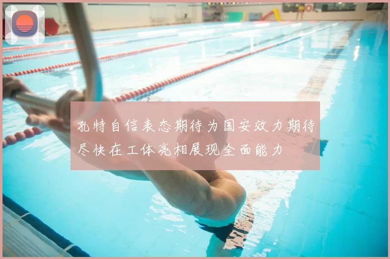 孔特自信表态期待为国安效力期待尽快在工体亮相展现全面能力