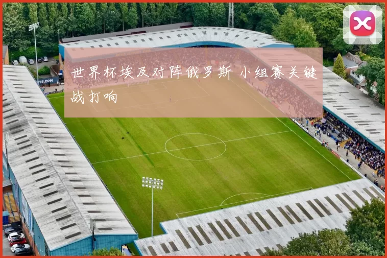 世界杯埃及对阵俄罗斯 小组赛关键战打响
