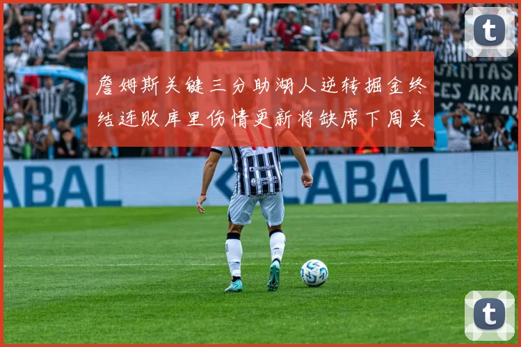 詹姆斯关键三分助湖人逆转掘金终结连败库里伤情更新将缺席下周关键战役