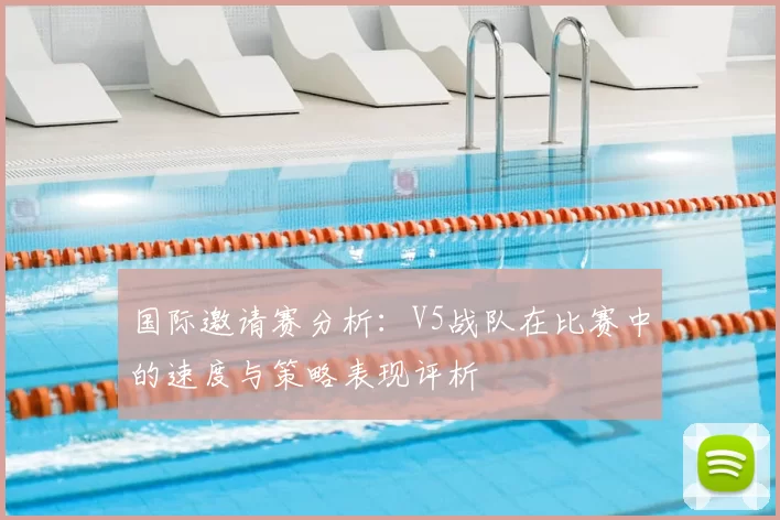 国际邀请赛分析:V5战队在比赛中的速度与策略表现评析