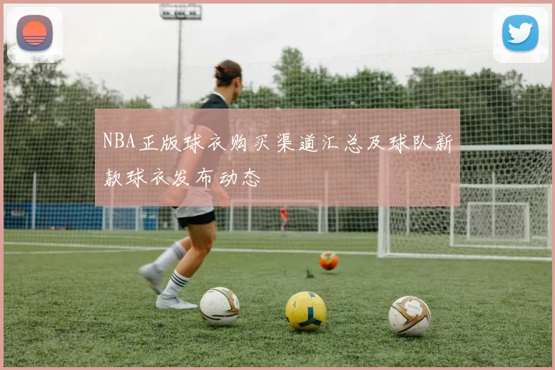 NBA正版球衣购买渠道汇总及球队新款球衣发布动态