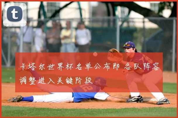 卡塔尔世界杯名单公布即 各队阵容调整进入关键阶段