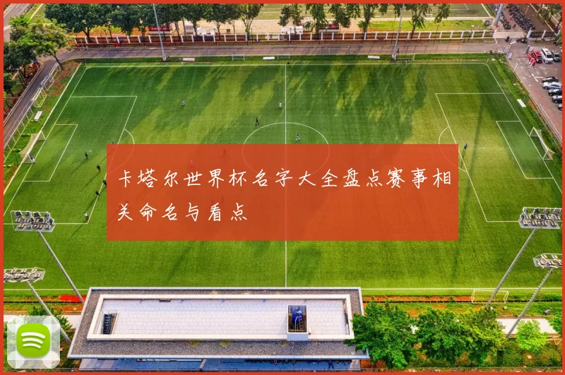 卡塔尔世界杯名字大全盘点赛事相关命名与看点