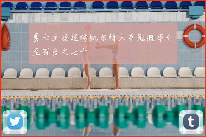 勇士主场逆转凯尔特人夺冠概率升至百分之七十