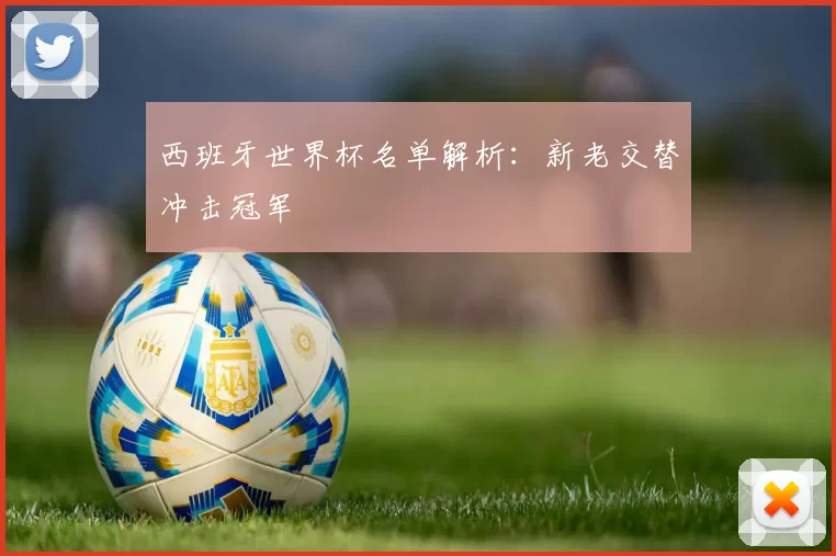 西班牙世界杯名单解析:新老交替冲击冠军