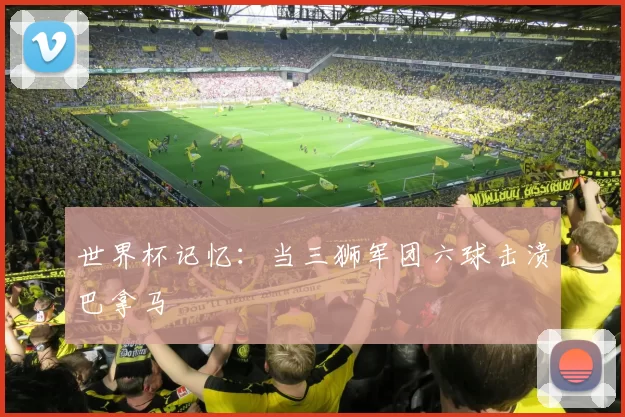 世界杯记忆：当三狮军团六球击溃巴拿马