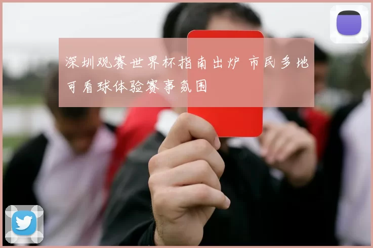 深圳观赛世界杯指南出炉 市民多地可看球体验赛事氛围