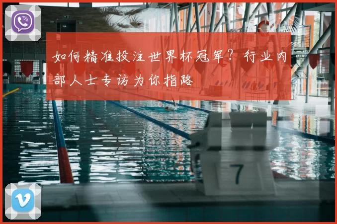 如何精准投注世界杯冠军？行业内部人士专访为你指路