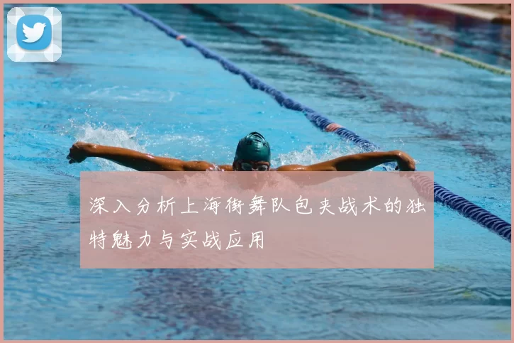 深入分析上海街舞队包夹战术的独特魅力与实战应用