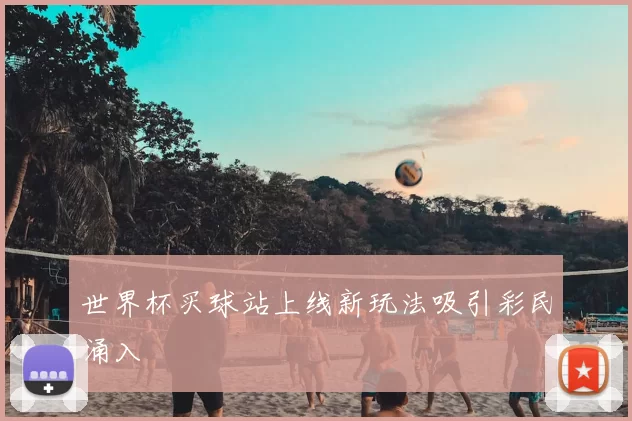 世界杯买球站上线新玩法吸引彩民涌入