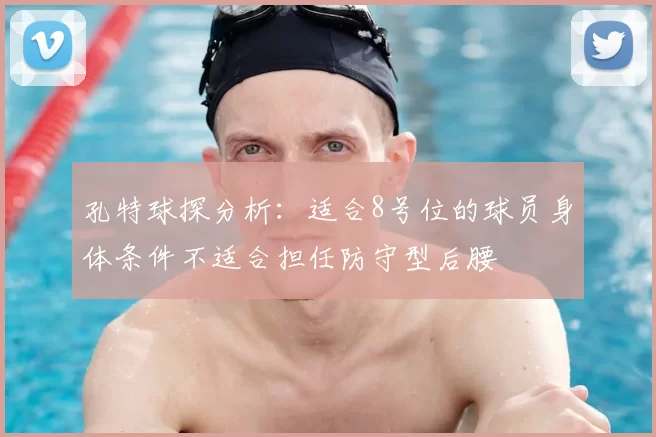 孔特球探分析:适合8号位的球员身体条件不适合担任防守型后腰