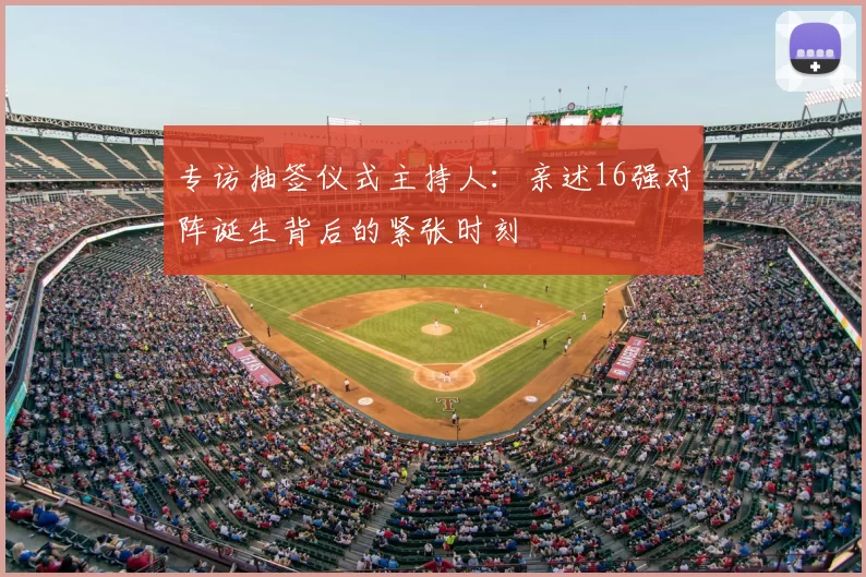 专访抽签仪式主持人:亲述16强对阵诞生背后的紧张时刻