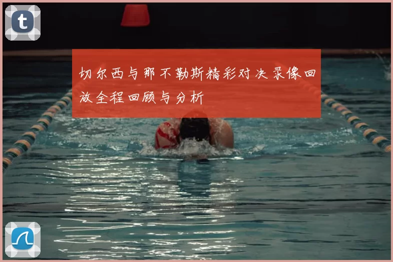 切尔西与那不勒斯精彩对决录像回放全程回顾与分析