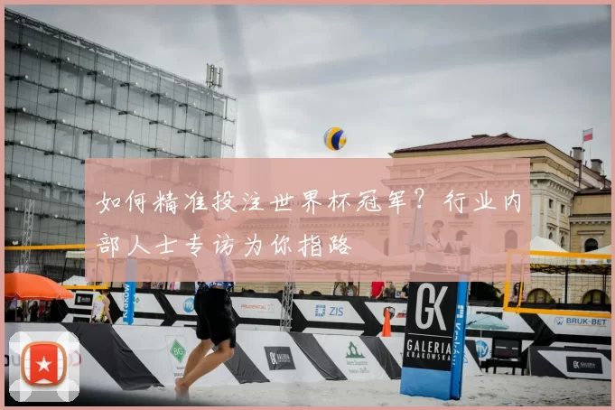 如何精准投注世界杯冠军？行业内部人士专访为你指路
