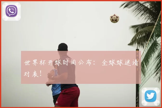 世界杯开球时间公布：全球球迷请对表！