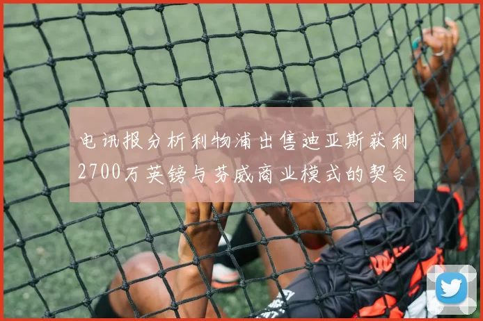 电讯报分析利物浦出售迪亚斯获利2700万英镑与芬威商业模式的契合