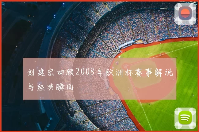 刘建宏回顾2008年欧洲杯赛事解说与经典瞬间