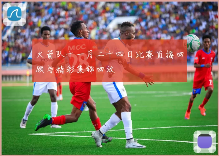 火箭队十一月二十四日比赛直播回顾与精彩集锦回放