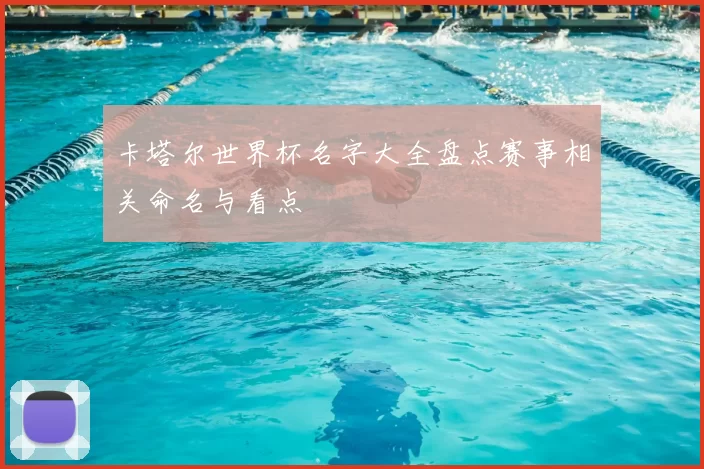 卡塔尔世界杯名字大全盘点赛事相关命名与看点
