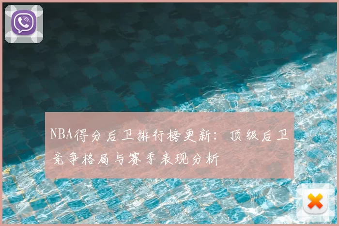 NBA得分后卫排行榜更新：顶级后卫竞争格局与赛季表现分析