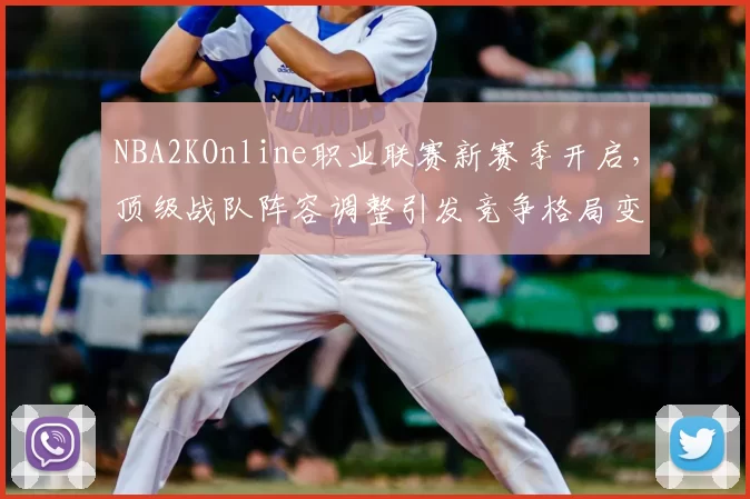 NBA2KOnline职业联赛新赛季开启,顶级战队阵容调整引发竞争格局变化
