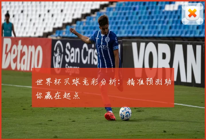 世界杯买球竞彩分析:精准预测助你赢在起点