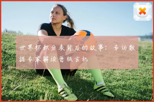 世界杯积分表背后的故事：专访数据专家解读晋级玄机