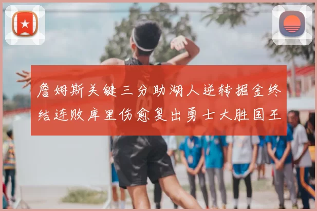 詹姆斯关键三分助湖人逆转掘金终结连败库里伤愈复出勇士大胜国王重返西部前八