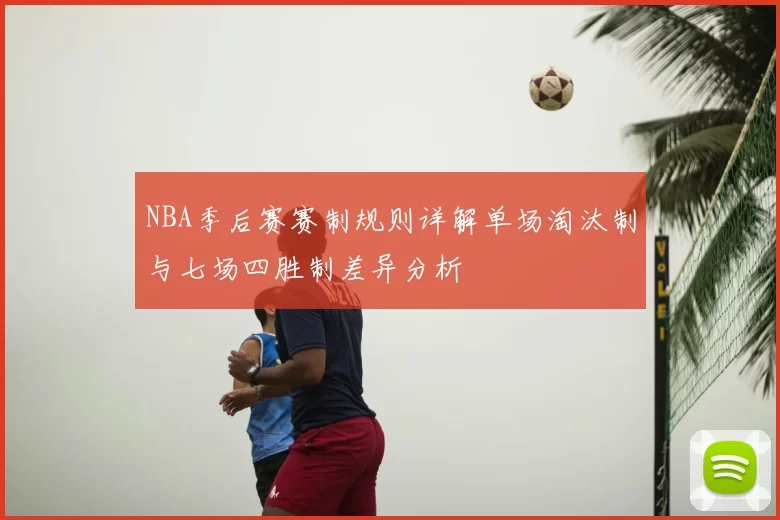 NBA季后赛赛制规则详解单场淘汰制与七场四胜制差异分析