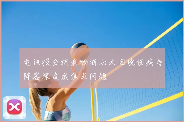 电讯报分析利物浦七大困境伤病与阵容深度成焦点问题
